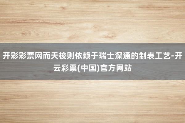 开彩彩票网而天梭则依赖于瑞士深通的制表工艺-开云彩票(中国)官方网站