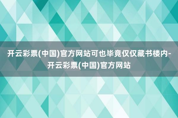 开云彩票(中国)官方网站可也毕竟仅仅藏书楼内-开云彩票(中国)官方网站