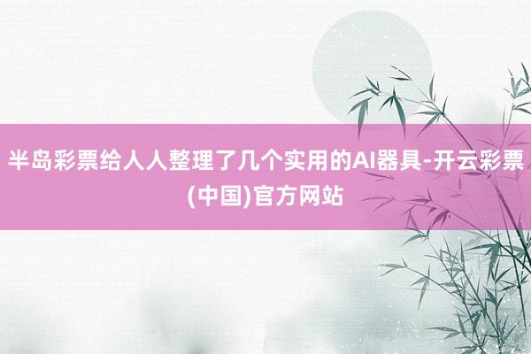 半岛彩票给人人整理了几个实用的AI器具-开云彩票(中国)官方网站