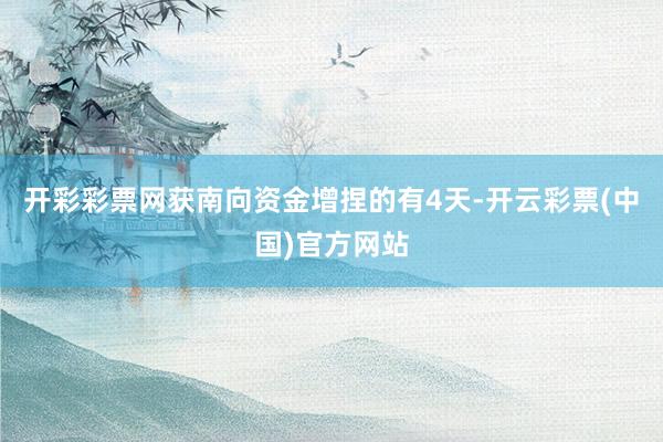 开彩彩票网获南向资金增捏的有4天-开云彩票(中国)官方网站