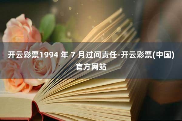 开云彩票1994 年 7 月过问责任-开云彩票(中国)官方网站