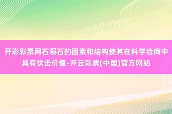 开彩彩票网石陨石的因素和结构使其在科学洽商中具有伏击价值-开云彩票(中国)官方网站