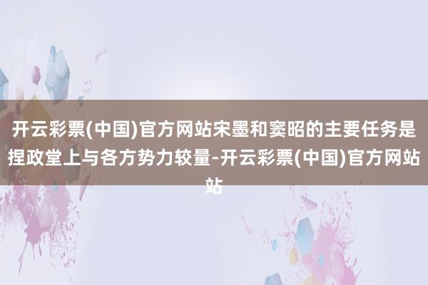 开云彩票(中国)官方网站宋墨和窦昭的主要任务是捏政堂上与各方势力较量-开云彩票(中国)官方网站