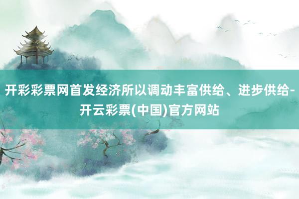 开彩彩票网首发经济所以调动丰富供给、进步供给-开云彩票(中国)官方网站