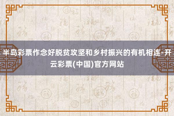 半岛彩票作念好脱贫攻坚和乡村振兴的有机相连-开云彩票(中国)官方网站