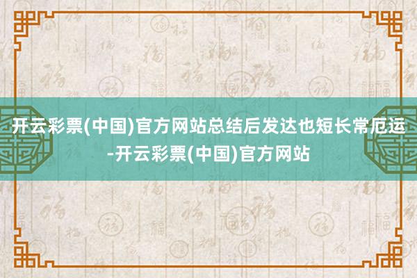 开云彩票(中国)官方网站总结后发达也短长常厄运-开云彩票(中国)官方网站