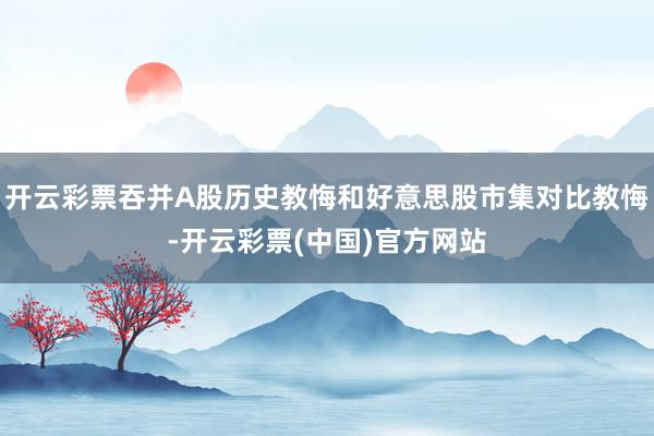 开云彩票吞并A股历史教悔和好意思股市集对比教悔-开云彩票(中国)官方网站