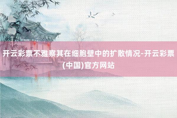 开云彩票不雅察其在细胞壁中的扩散情况-开云彩票(中国)官方网站