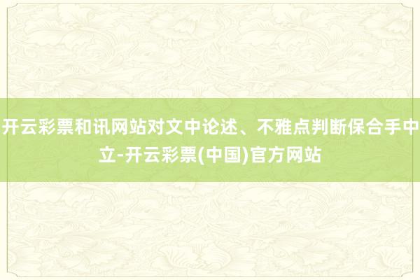 开云彩票和讯网站对文中论述、不雅点判断保合手中立-开云彩票(中国)官方网站