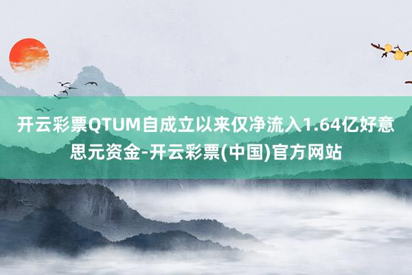 开云彩票QTUM自成立以来仅净流入1.64亿好意思元资金-开云彩票(中国)官方网站