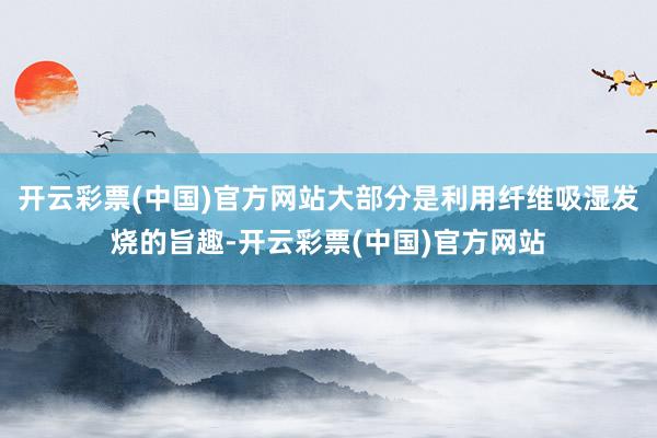开云彩票(中国)官方网站大部分是利用纤维吸湿发烧的旨趣-开云彩票(中国)官方网站