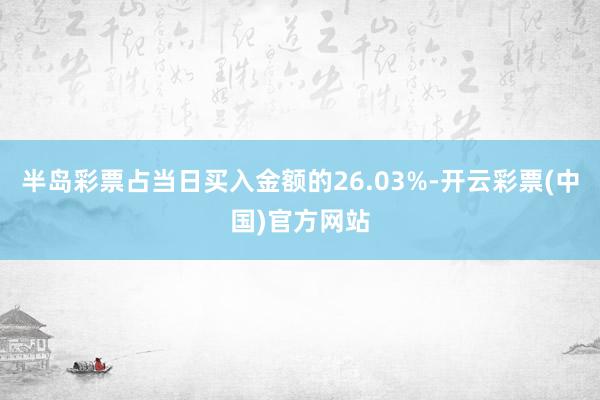 半岛彩票占当日买入金额的26.03%-开云彩票(中国)官方网站