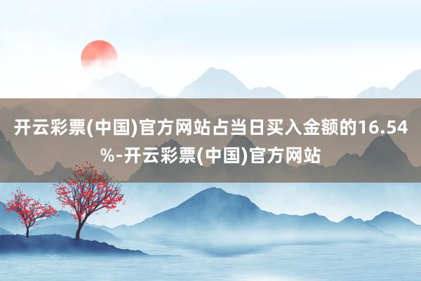 开云彩票(中国)官方网站占当日买入金额的16.54%-开云彩票(中国)官方网站