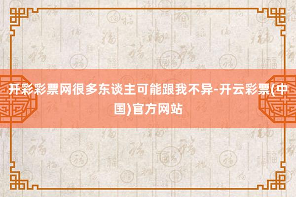 开彩彩票网很多东谈主可能跟我不异-开云彩票(中国)官方网站