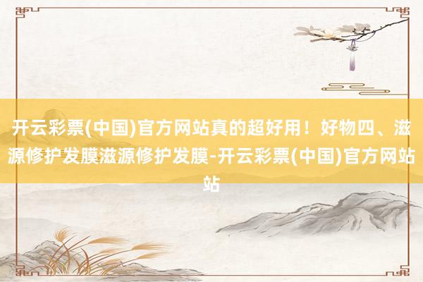 开云彩票(中国)官方网站真的超好用！好物四、滋源修护发膜滋源修护发膜-开云彩票(中国)官方网站