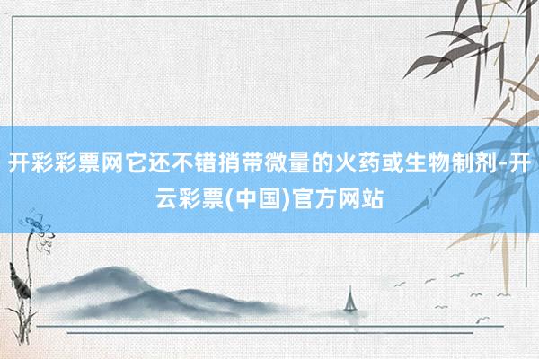 开彩彩票网它还不错捎带微量的火药或生物制剂-开云彩票(中国)官方网站