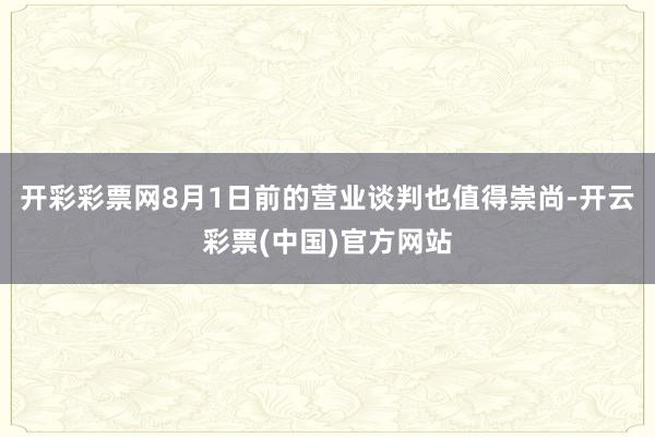开彩彩票网8月1日前的营业谈判也值得崇尚-开云彩票(中国)官方网站
