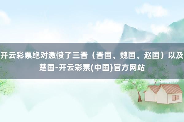 开云彩票绝对激愤了三晋（晋国、魏国、赵国）以及楚国-开云彩票(中国)官方网站