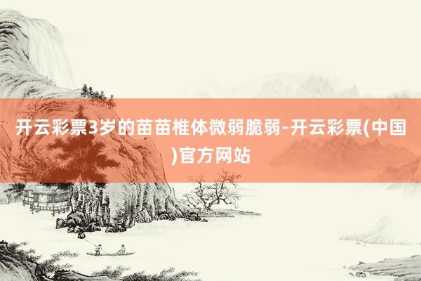 开云彩票3岁的苗苗椎体微弱脆弱-开云彩票(中国)官方网站